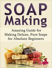 Soap Making: Amazing Guide for Making Deluxe, Pure Soaps for Absolute Beginners【電子書籍】[ Carolyn Flores ]