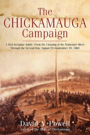 The Chickamauga Campaign: A Mad Irregular Battle From the Crossing of Tennessee River Through the Second Day, August 22?September 19, 1863【電子書籍】[ David A. Powell ]