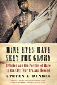 Mine Eyes Have Seen the Glory Religion and the Politics of Race in the Civil War Era and Beyond【電子書籍】[ Steven L. Dundas ]
