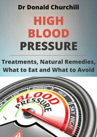HIGH BLOOD PRESSURE TREATMENTS, NATURAL REMEDIES, WHAT TO EAT AND WHAT TO AVOID【電子書籍】[ Dr Donald Churchill ]
