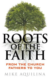Roots of the Faith From the Church Fathers to You【電子書籍】[ Mike Aquilina ]