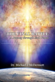 The Final Battle A Journey Through End Times【電子書籍】[ Dr. Michael J McDermott PhD ThD ]