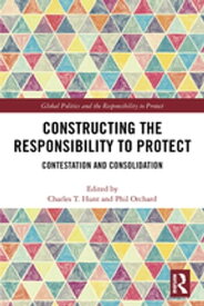 Constructing the Responsibility to Protect Contestation and Consolidation【電子書籍】