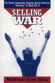 Selling War The British Propaganda Campaign against American "Neutrality" in World War II【電子書籍】[ Nicholas John Cull ]