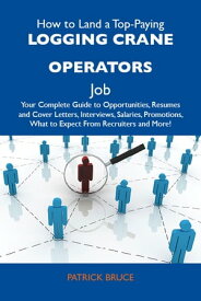 How to Land a Top-Paying Logging crane operators Job: Your Complete Guide to Opportunities, Resumes and Cover Letters, Interviews, Salaries, Promotions, What to Expect From Recruiters and More【電子書籍】[ Bruce Patrick ]