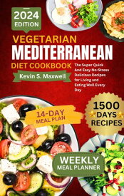 Vegetarian Mediterranean Diet Cookbook The Super Quick And Easy No-Stress Delicious Recipes for Living and Eating Well Every Day【電子書籍】[ Kevin S. Maxwell ]