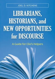 Librarians, Historians, and New Opportunities for Discourse A Guide for Clio's Helpers【電子書籍】[ Joel D. Kitchens ]