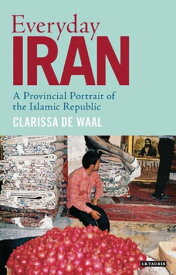 Everyday Iran A Provincial Portrait of the Islamic Republic【電子書籍】[ Clarissa de Waal ]