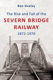 The Rise and Fall of the Severn Bridge Railway 1872-1970【電子書籍】[ Ron Huxley ]