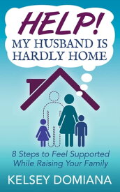 Help! My Husband is Hardly Home 8 Steps to Feel Supported While Raising Your Family【電子書籍】[ Kelsey Domiana ]