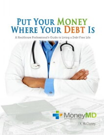 Put Your Money Where Your Debt Is: A Healthcare Professional's Guide to Living a Debt Free Life【電子書籍】[ J.N. McCluney ]