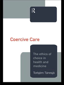Coercive Care Ethics of Choice in Health & Medicine【電子書籍】[ Torbjorn Tannsjo ]
