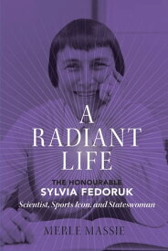 A Radiant Life The Honourable Sylvia Fedoruk / Scientist, Sports Icon, and Stateswoman【電子書籍】[ Merle Massie ]