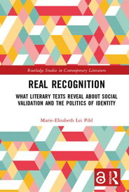 Real Recognition What Literary Texts Reveal about Social Validation and the Politics of Identity【電子書籍】[ Marie-Elisabeth Lei Pihl ]