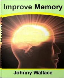 Improve Memory Savvy Ways To ways To Improve Memory, Games To Improve Memory, Foods That Improve Memory and More【電子書籍】[ Johnny Wallace ]