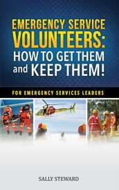 Emergency Service Volunteers: How To Get Them and Keep Them For Emergency Service Leaders【電子書籍】[ Sally Steward ]