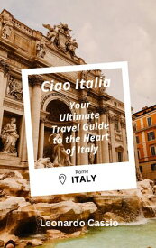 Ciao Italia Your Ultimate Travel Guide to the Heart of Italy【電子書籍】[ Leonardo Cassio ]