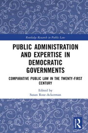 Public Administration and Expertise in Democratic Governments Comparative Public Law in the Twenty-First Century【電子書籍】