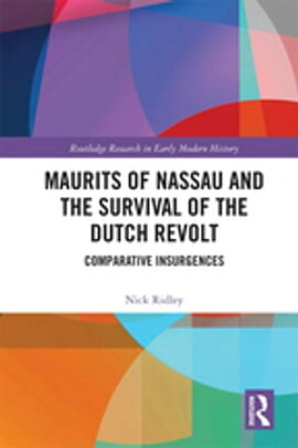 Maurits of Nassau and the Survival of the Dutch Revolt Comparative Insurgences