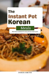 The Instant Pot Korean Meals : Must Have Cookbook For Every Korean Food Lovers【電子書籍】[ Doris Smith ]