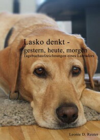 Lasko denkt -gestern, heute, morgen Tagebuchaufzeichnungen eines Labradors【電子書籍】[ Leonie Reuter ]