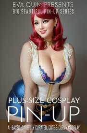 Plus-Size Cosplay AI-Based and Carefully Curated Cute & Curvy Cosplay【電子書籍】[ Eva Quim ]