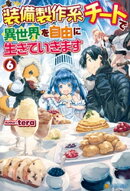 【SS付き】装備製作系チートで異世界を自由に生きていきます６