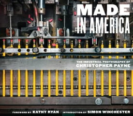 Made in America The Industrial Photography of Christopher Payne【電子書籍】[ Christopher Payne ]