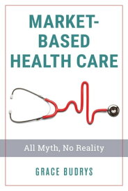 Market-Based Health Care All Myth, No Reality【電子書籍】[ Grace Budrys ]