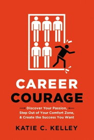 Career Courage Discover Your Passion, Step Out of Your Comfort Zone, and Create the Success You Want【電子書籍】[ Katie Kelley ]