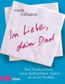 In Liebe, dein Dad Das Verm?chtnis eines todkranken Vaters an seine Tochter【電子書籍】[ Garth Callaghan ]