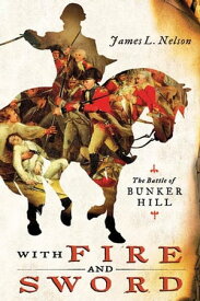 With Fire and Sword The Battle of Bunker Hill and the Beginning of the American Revolution【電子書籍】[ James L. Nelson ]