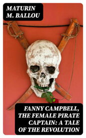 Fanny Campbell, The Female Pirate Captain: A Tale of The Revolution 【電子書籍】[ Maturin M. Ballou ]