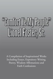 Comfort Ye My People: a Compilation of Inspirational Works Including Essays, Expository Writing, Poetry, Wisdom Affirmations and Faith Confessions【電子書籍】[ Lionel Foster Sr. ]