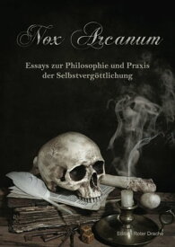 Nox Arcanum Essays zur Philosophie und Praxis der Selbstverg?ttlichung【電子書籍】[ Asenath Mason ]