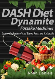 DASH Diet Dynamite Lower Cholesterol And Blood Pressure Naturally【電子書籍】[ Noah Daniels ]