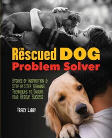 The Rescued Dog Problem Solver Stories of Inspiration and Step-by-Step Training Techniques to Ensure Your Rescue Success【電子書籍】[ Tracy J. Libby ]