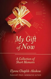 My Gift of Now A Collection of Short Memoirs【電子書籍】[ Elynne Chaplik-Aleskow ]