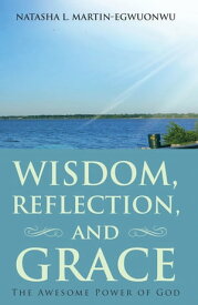 Wisdom, Reflection, and Grace The Awesome Power of God【電子書籍】[ Natasha L. Martin-Egwuonwu ]