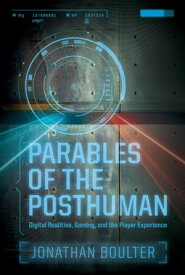 Parables of the Posthuman Digital Realities, Gaming, and the Player Experience【電子書籍】[ Jonathan Boulter ]
