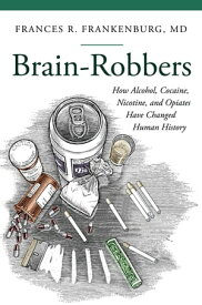 Brain-Robbers How Alcohol, Cocaine, Nicotine, and Opiates Have Changed Human History【電子書籍】[ Frances R. Frankenburg MD ]