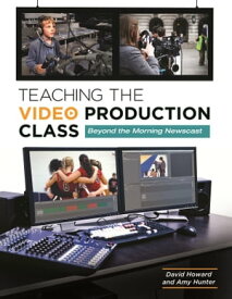 Teaching the Video Production Class Beyond the Morning Newscast【電子書籍】[ David Howard ]