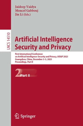 Artificial Intelligence Security and Privacy First International Conference on Artificial Intelligence Security and Privacy, AIS&P 2023, Guangzhou, China, December 3?5, 2023, Proceedings, Part II