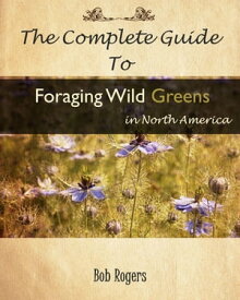 The Complete Guide to Foraging Edible Wild Greens in North America【電子書籍】[ Bob Rogers ]