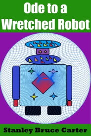 Ode to a Wretched Robot【電子書籍】[ Stanley Bruce Carter ]