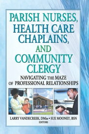 Parish Nurses, Health Care Chaplains, and Community Clergy Navigating the Maze of Professional Relationships【電子書籍】[ Larry Van De Creek ]
