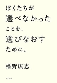 ぼくたちが選べなかったことを、選びなおすために。【電子書籍】[ 幡野広志 ]