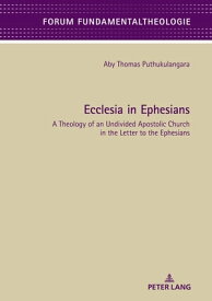 Ecclesia in Ephesians A Theology of an Undivided Apostolic Church in the Letter to the Ephesians【電子書籍】[ Aby Puthukulangara ]