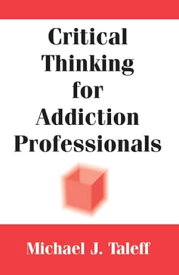 Critical Thinking for Addiction Professionals【電子書籍】[ Michael J. Taleff, PhD, CSAC, MAC ]