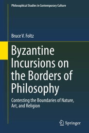 Byzantine Incursions on the Borders of Philosophy Contesting the Boundaries of Nature, Art, and Religion【電子書籍】[ Bruce V. Foltz ]